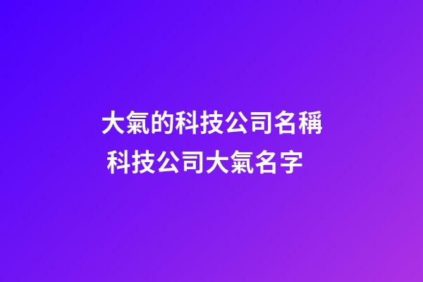 大氣的科技公司名稱 科技公司大氣名字-第1張-公司起名-玄機派